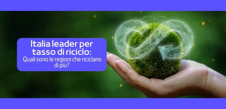 Italia prima in Europa per Tasso di Riciclo e Circolarità: Ecco Le Regioni che Riciclano di Più