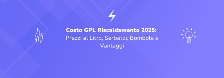Costo GPL Riscaldamento 2025: Prezzi al Litro, Serbatoi, Bombole e Vantaggi