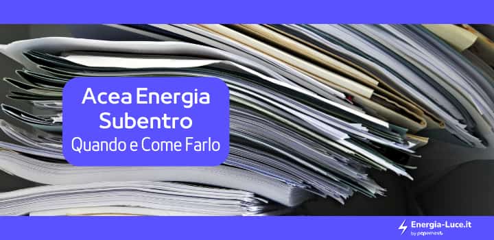 Acea Energia Subentro: Tempistiche, costi, documenti e modalità