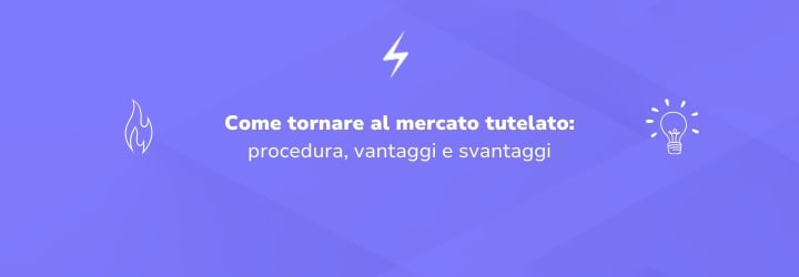 Come tornare al mercato tutelato: guida completa a costi, procedura e vantaggi