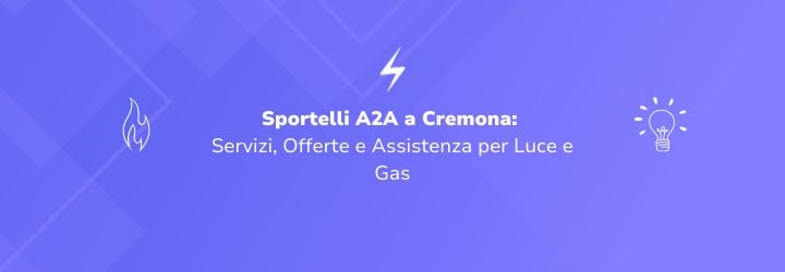 Sportelli A2A a Cremona: Servizi, Offerte e Assistenza per Luce e Gas