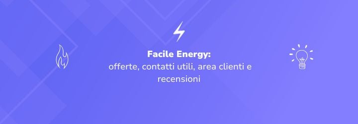 Facile Energy: offerte, contatti utili, area clienti e recensioni