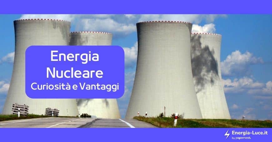 Energia Nucleare: tutte le info utili sull'argomento, come cos'è, come funziona, i benefici e la situazione in Italia e in Europa.