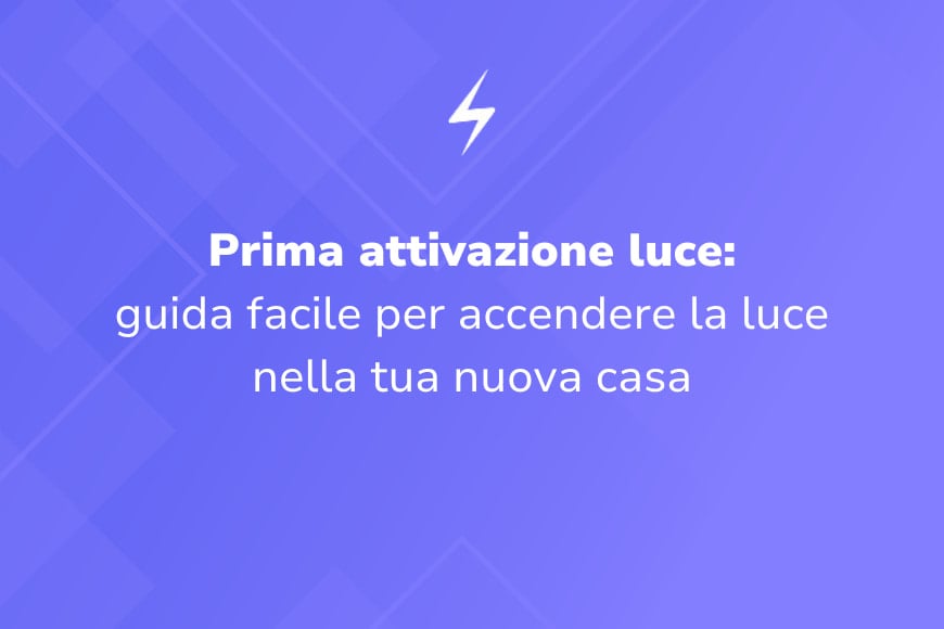 Prima attivazione luce: guida facile per accendere la luce nella tua nuova casa