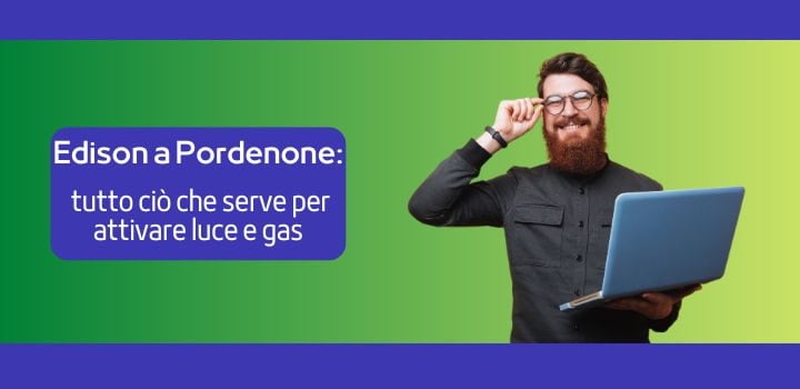 Edison a Pordenone: tutto ciò che serve per attivare luce e gas